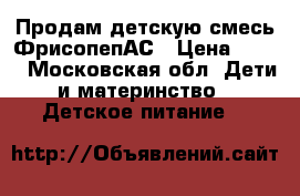 Продам детскую смесь ФрисопепАС › Цена ­ 800 - Московская обл. Дети и материнство » Детское питание   